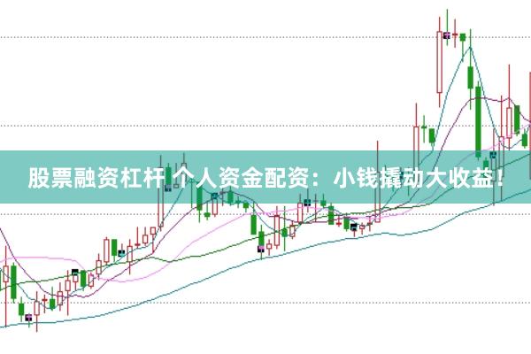 股票融资杠杆 个人资金配资：小钱撬动大收益！