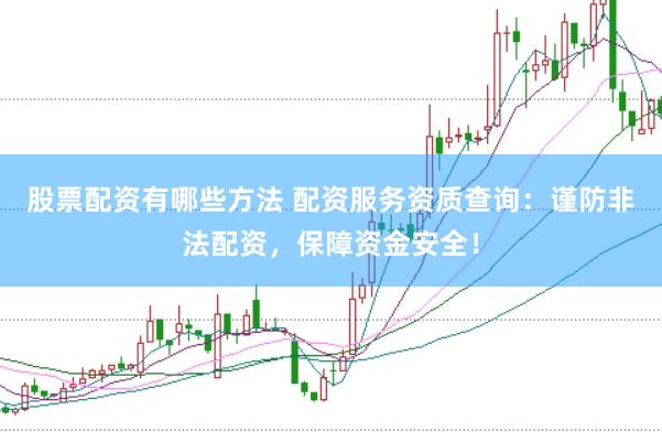 股票配资有哪些方法 配资服务资质查询：谨防非法配资，保障资金安全！