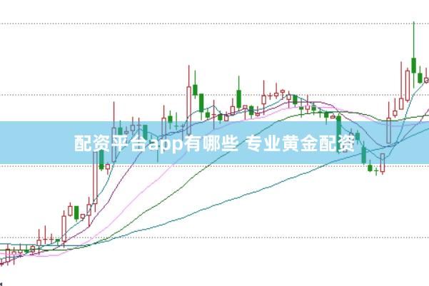 配资平台app有哪些 专业黄金配资