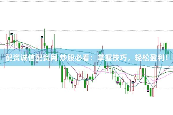 配资诚信配资网 炒股必看：掌握技巧，轻松盈利！