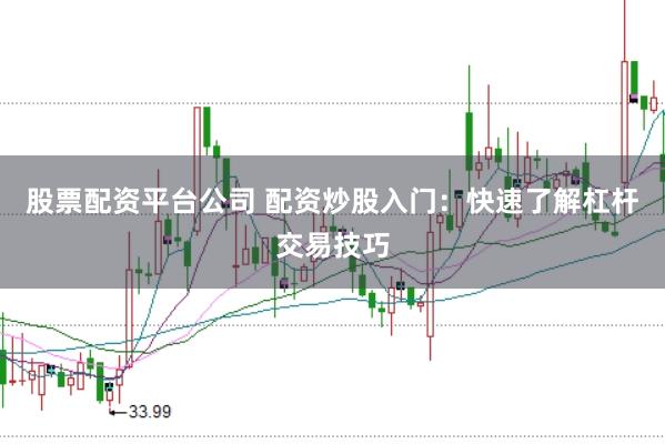 股票配资平台公司 配资炒股入门：快速了解杠杆交易技巧