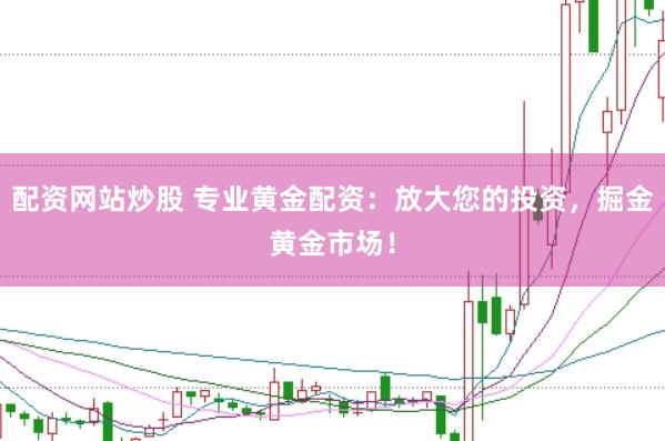 配资网站炒股 专业黄金配资：放大您的投资，掘金黄金市场！