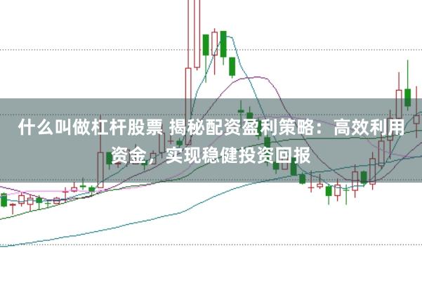 什么叫做杠杆股票 揭秘配资盈利策略：高效利用资金，实现稳健投资回报