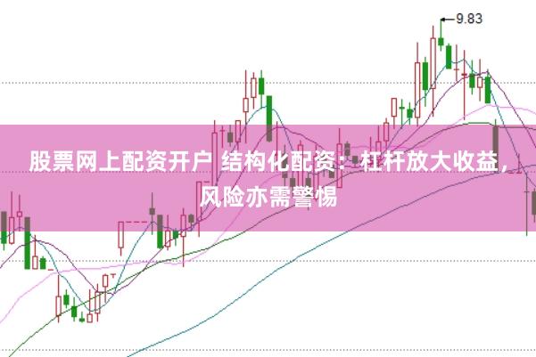 股票网上配资开户 结构化配资：杠杆放大收益，风险亦需警惕