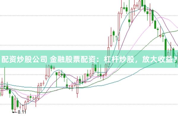 配资炒股公司 金融股票配资：杠杆炒股，放大收益？