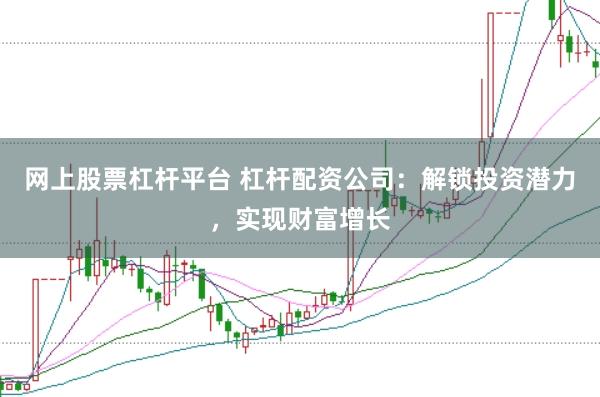 网上股票杠杆平台 杠杆配资公司：解锁投资潜力，实现财富增长