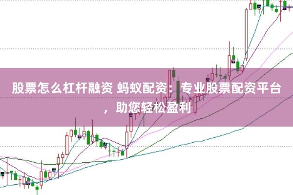 股票怎么杠杆融资 蚂蚁配资：专业股票配资平台，助您轻松盈利