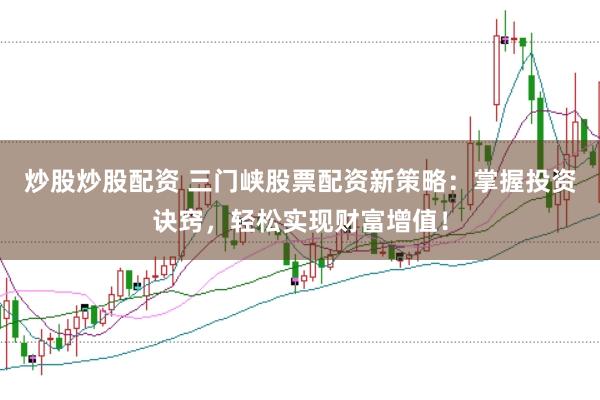 炒股炒股配资 三门峡股票配资新策略：掌握投资诀窍，轻松实现财富增值！