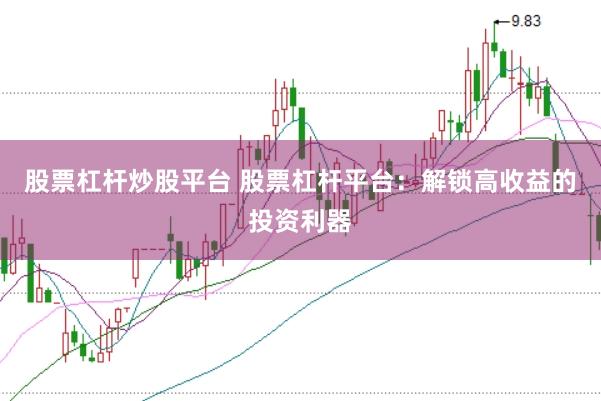 股票杠杆炒股平台 股票杠杆平台：解锁高收益的投资利器