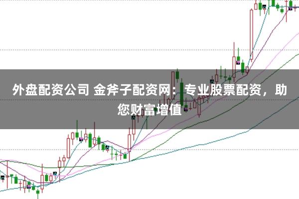 外盘配资公司 金斧子配资网:专业股票配资,助您财富增值