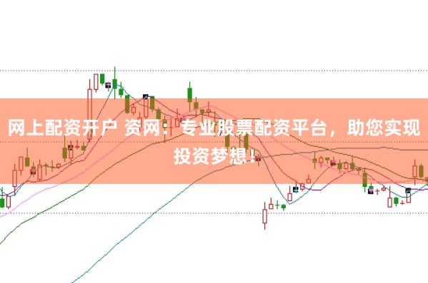 网上配资开户 资网：专业股票配资平台，助您实现投资梦想！