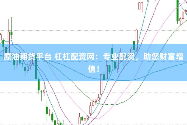 原油期货平台 杠杠配资网：专业配资，助您财富增值！