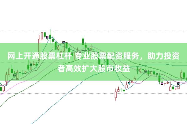 网上开通股票杠杆 专业股票配资服务，助力投资者高效扩大股市收益
