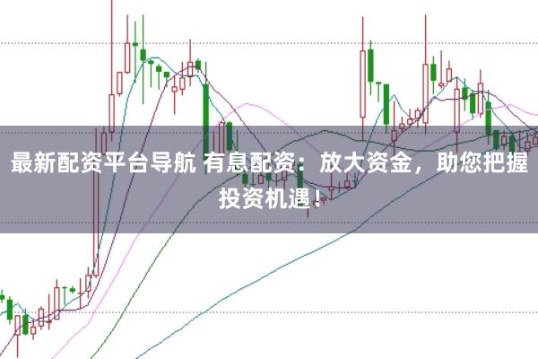 最新配资平台导航 有息配资：放大资金，助您把握投资机遇！