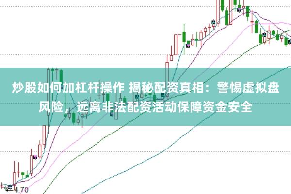 炒股如何加杠杆操作 揭秘配资真相:警惕虚拟盘风险,远离非法配资活动保障资金安全