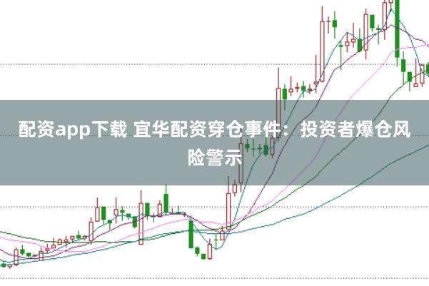配资app下载 宜华配资穿仓事件:投资者爆仓风险警示
