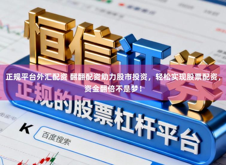 正规平台外汇配资 翻翻配资助力股市投资，轻松实现股票配资，资金翻倍不是梦！