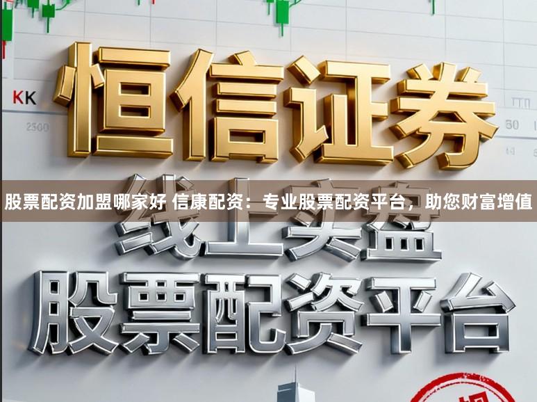 股票配资加盟哪家好 信康配资:专业股票配资平台,助您财富增值