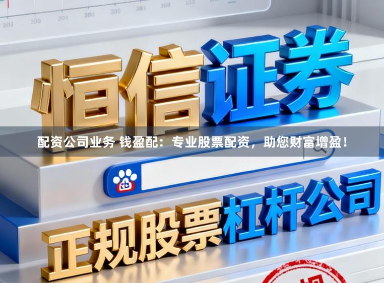 配资公司业务 钱盈配:专业股票配资,助您财富增盈!