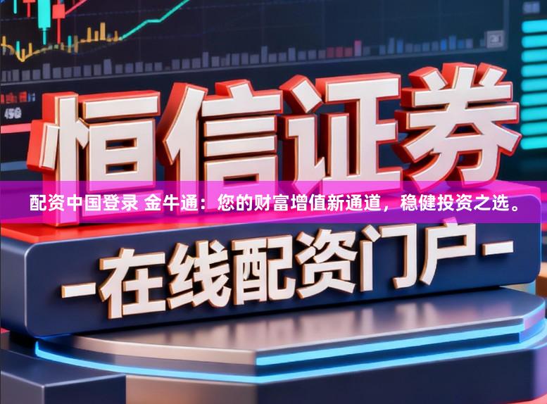 配资中国登录 金牛通:您的财富增值新通道,稳健投资之选。