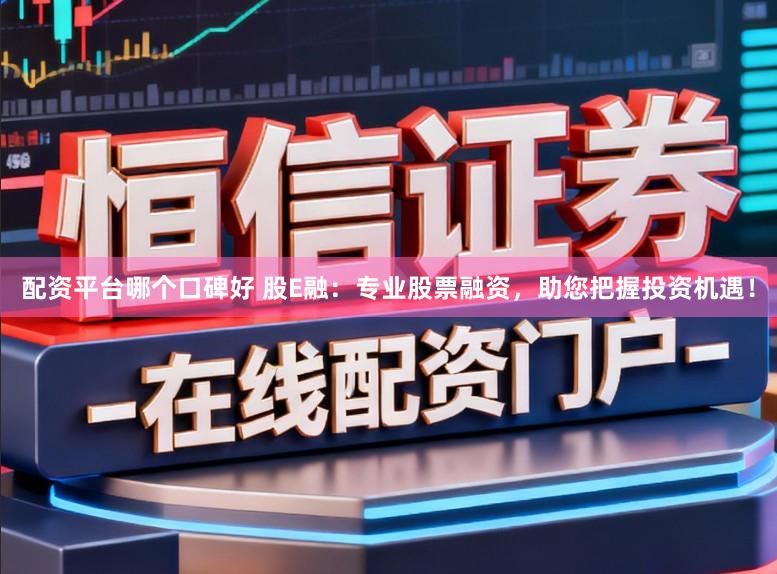 配资平台哪个口碑好 股E融:专业股票融资,助您把握投资机遇!