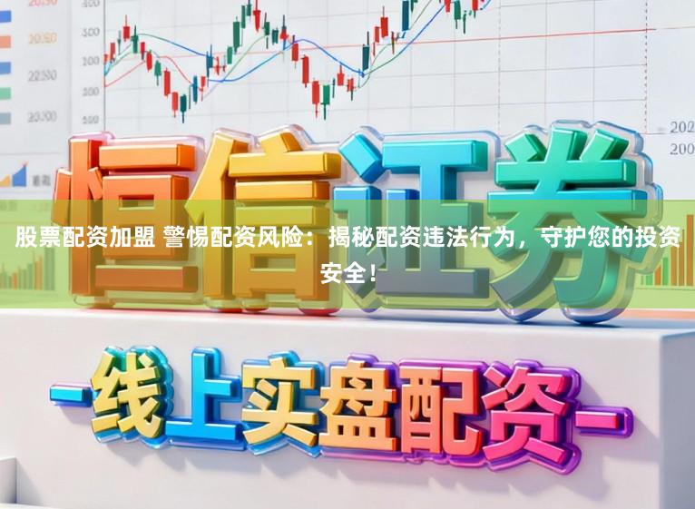 股票配资加盟 警惕配资风险：揭秘配资违法行为，守护您的投资安全！