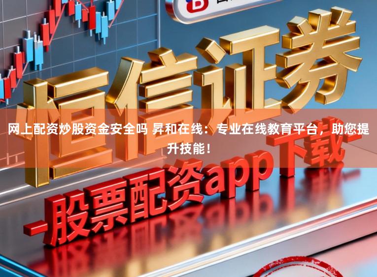 网上配资炒股资金安全吗 昇和在线：专业在线教育平台，助您提升技能！