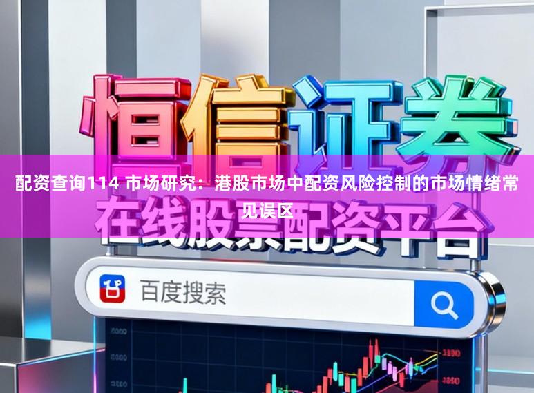 配资查询114 市场研究：港股市场中配资风险控制的市场情绪常见误区