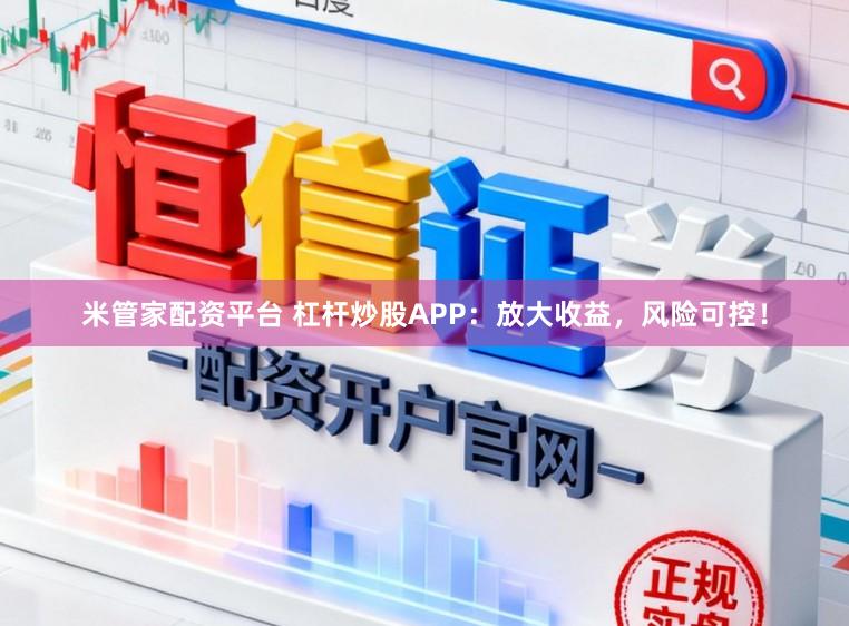米管家配资平台 杠杆炒股APP:放大收益,风险可控!