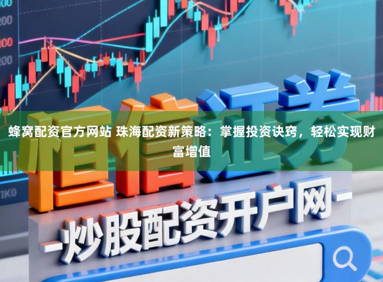 蜂窝配资官方网站 珠海配资新策略：掌握投资诀窍，轻松实现财富增值