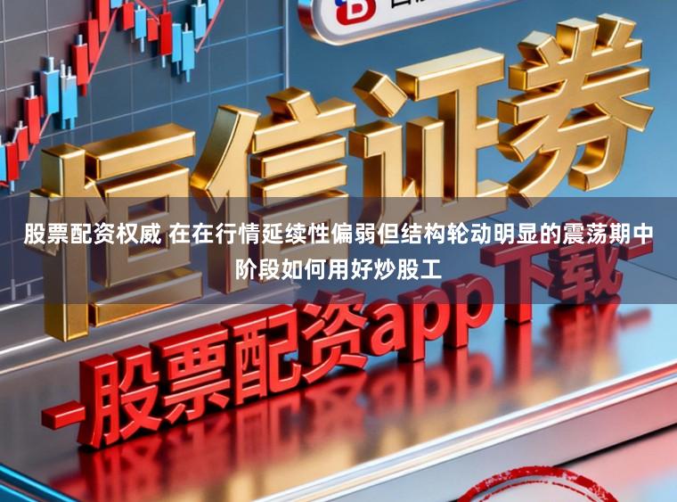 股票配资权威 在在行情延续性偏弱但结构轮动明显的震荡期中阶段如何用好炒股工