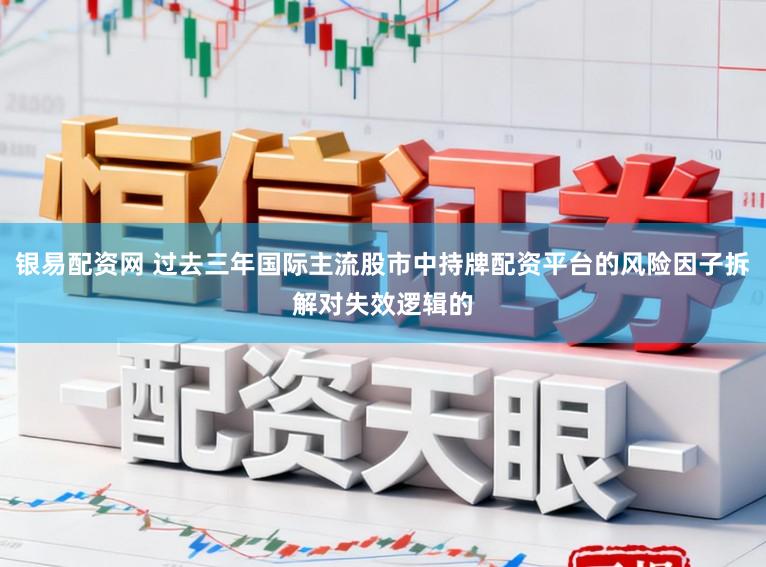 银易配资网 过去三年国际主流股市中持牌配资平台的风险因子拆解对失效逻辑的