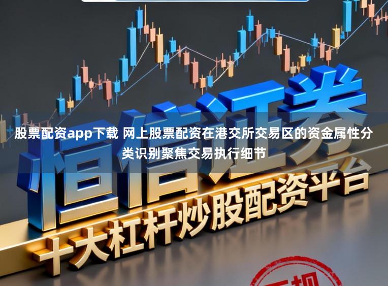 股票配资app下载 网上股票配资在港交所交易区的资金属性分类识别聚焦交易执行细节