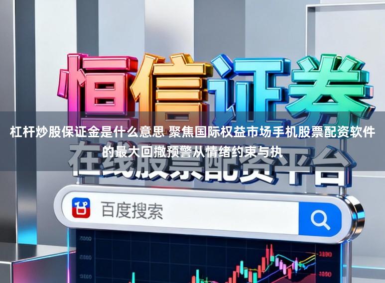 杠杆炒股保证金是什么意思 聚焦国际权益市场手机股票配资软件的最大回撤预警从情绪约束与执