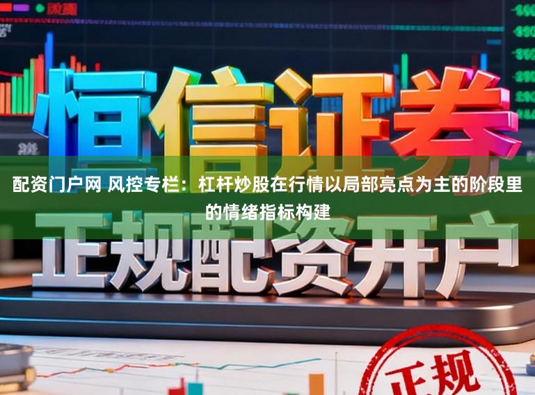 配资门户网 风控专栏：杠杆炒股在行情以局部亮点为主的阶段里的情绪指标构建