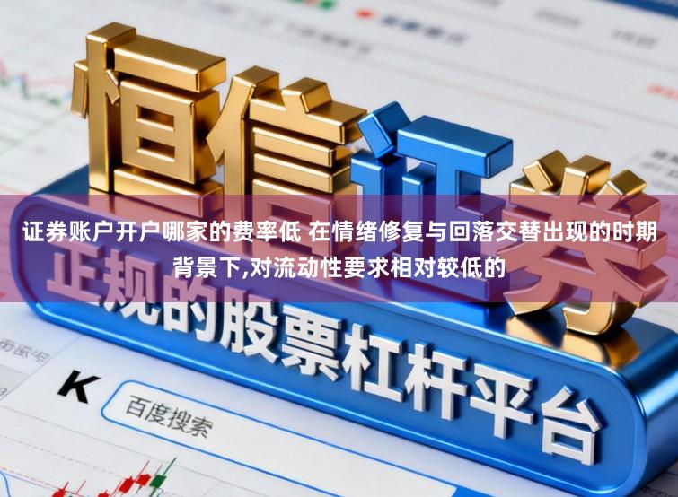 证券账户开户哪家的费率低 在情绪修复与回落交替出现的时期背景下，对流动性要求相对较低的