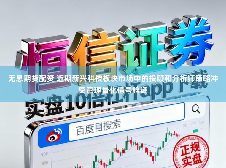 无息期货配资 近期新兴科技板块市场中的投顾和分析师策略冲突管理量化信号验证