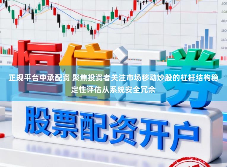 正规平台中承配资 聚焦投资者关注市场移动炒股的杠杆结构稳定性评估从系统安全冗余