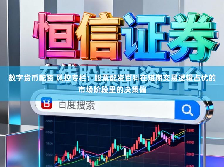 数字货币配资 风控专栏：股票配资百科在短期交易逻辑占优的市场阶段里的决策偏