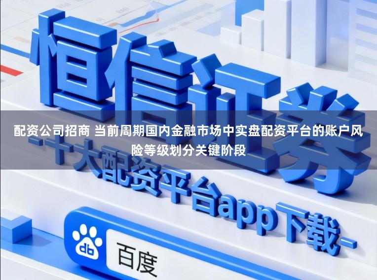 配资公司招商 当前周期国内金融市场中实盘配资平台的账户风险等级划分关键阶段