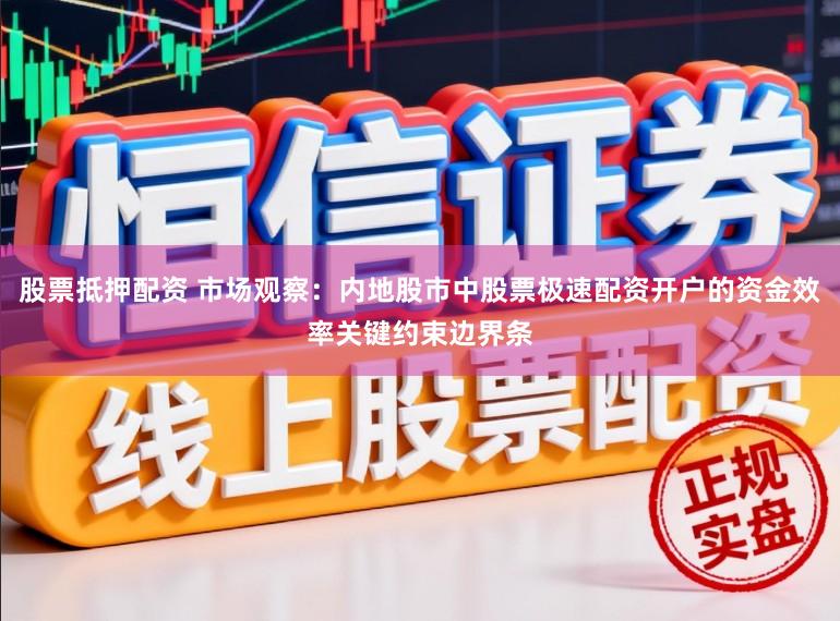 股票抵押配资 市场观察：内地股市中股票极速配资开户的资金效率关键约束边界条