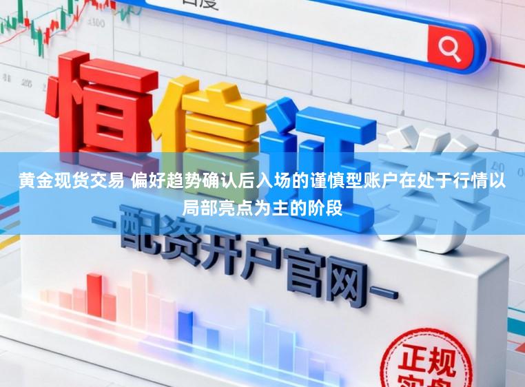 黄金现货交易 偏好趋势确认后入场的谨慎型账户在处于行情以局部亮点为主的阶段