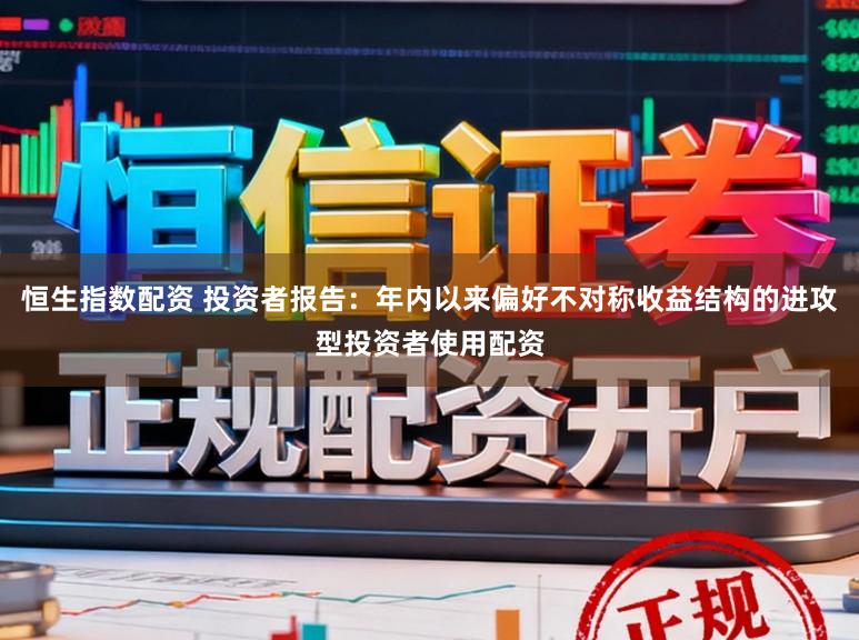 恒生指数配资 投资者报告：年内以来偏好不对称收益结构的进攻型投资者使用配资