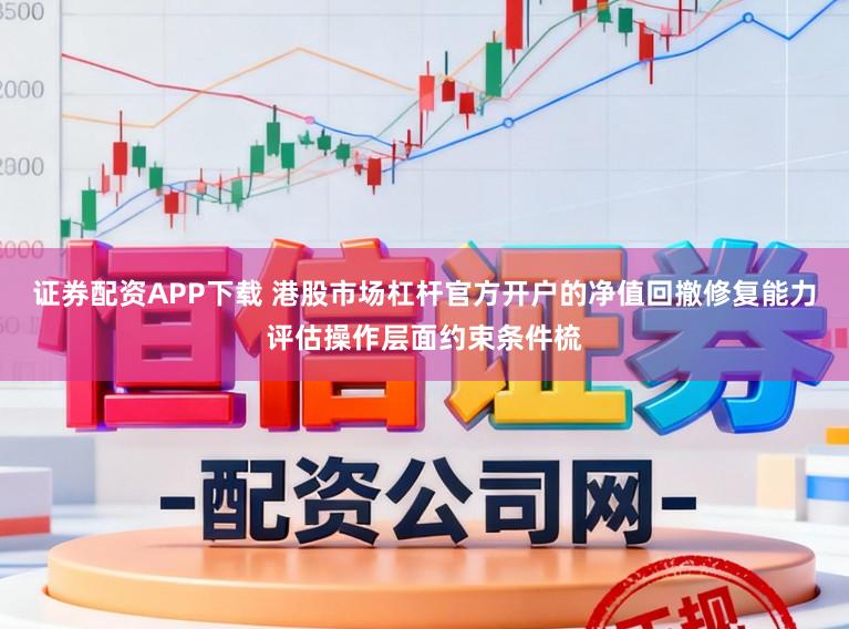 证券配资APP下载 港股市场杠杆官方开户的净值回撤修复能力评估操作层面约束条件梳