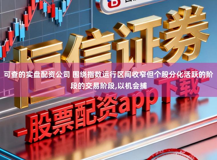 可查的实盘配资公司 围绕指数运行区间收窄但个股分化活跃的阶段的交易阶段，以机会捕