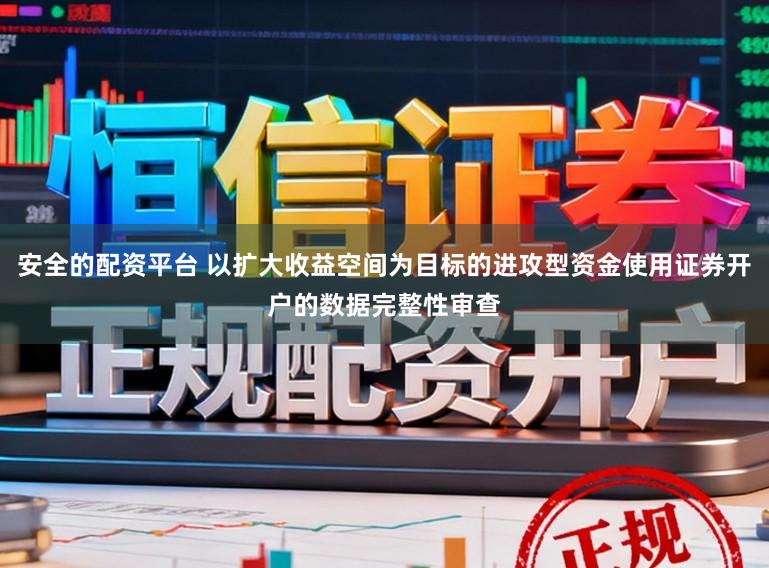 安全的配资平台 以扩大收益空间为目标的进攻型资金使用证券开户的数据完整性审查