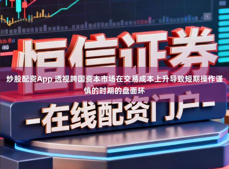 炒股配资App 透视跨国资本市场在交易成本上升导致短期操作谨慎的时期的盘面环