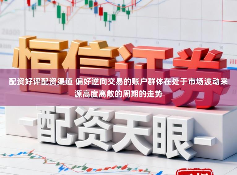 配资好评配资渠道 偏好逆向交易的账户群体在处于市场波动来源高度离散的周期的走势