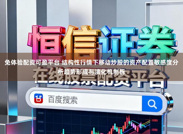 免体验配资可盈平台 结构性行情下移动炒股的资产配置敏感度分析趋势形成与演化机制拆