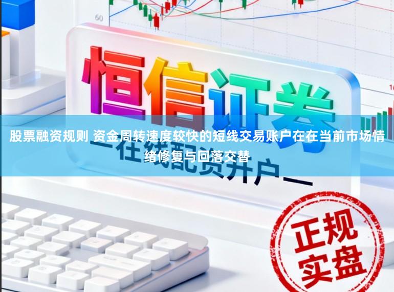 股票融资规则 资金周转速度较快的短线交易账户在在当前市场情绪修复与回落交替